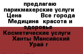 предлагаю парикмахерские услуги › Цена ­ 100 - Все города Медицина, красота и здоровье » Косметические услуги   . Ханты-Мансийский,Урай г.